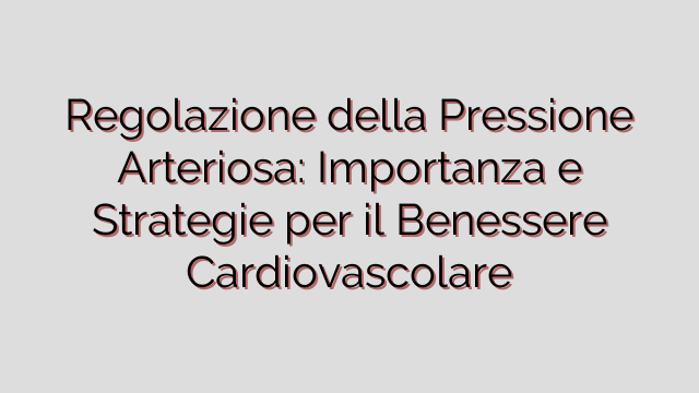 Regolazione della Pressione Arteriosa: Importanza e Strategie per il Benessere Cardiovascolare