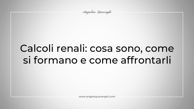 Calcoli renali: cosa sono, come si formano e come affrontarli