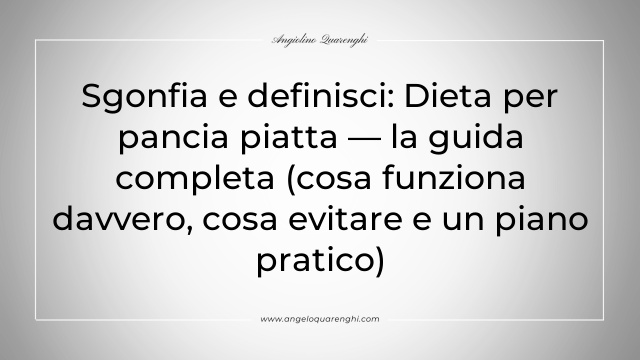 Sgonfia e definisci: Dieta per pancia piatta — la guida completa (cosa funziona davvero, cosa evitare e un piano pratico)