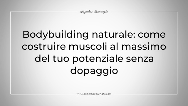 Bodybuilding naturale: come costruire muscoli al massimo del tuo potenziale senza dopaggio