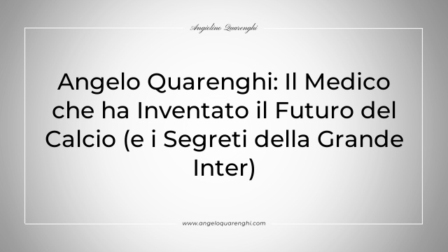 Angelo Quarenghi: Il Medico che ha Inventato il Futuro del Calcio (e i Segreti della Grande Inter)
