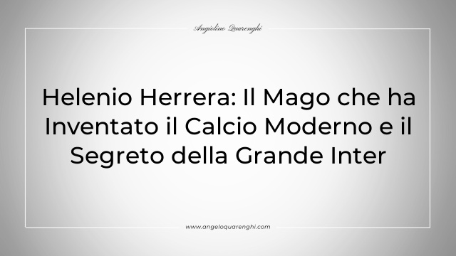 Helenio Herrera: Il Mago che ha Inventato il Calcio Moderno e il Segreto della Grande Inter