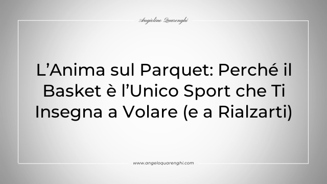 L’Anima sul Parquet: Perché il Basket è l’Unico Sport che Ti Insegna a Volare (e a Rialzarti)