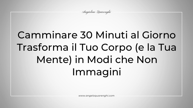 Camminare 30 Minuti al Giorno Trasforma il Tuo Corpo (e la Tua Mente) in Modi che Non Immagini