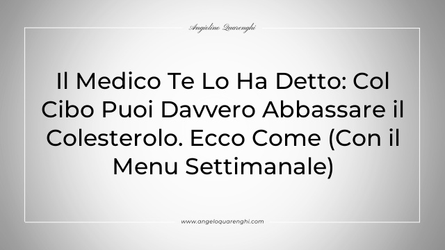 Il Medico Te Lo Ha Detto: Col Cibo Puoi Davvero Abbassare il Colesterolo. Ecco Come (Con il Menu Settimanale)